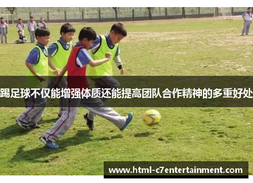 踢足球不仅能增强体质还能提高团队合作精神的多重好处