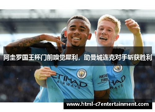 阿圭罗国王杯门前嗅觉犀利,助曼城连克对手斩获胜利 阿圭罗国王杯门前嗅觉犀利,助曼城连克对手斩获胜利