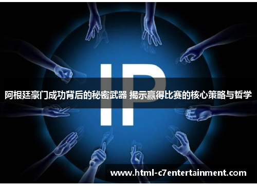 阿根廷豪门成功背后的秘密武器 揭示赢得比赛的核心策略与哲学