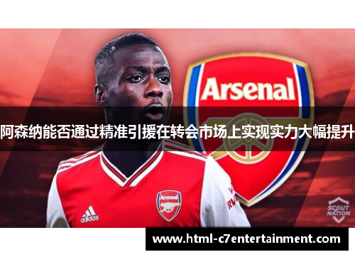 阿森纳能否通过精准引援在转会市场上实现实力大幅提升 阿森纳能否通过精准引援在转会市场上实现实力大幅提升
