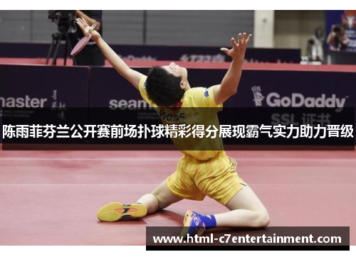 陈雨菲芬兰公开赛前场扑球精彩得分展现霸气实力助力晋级