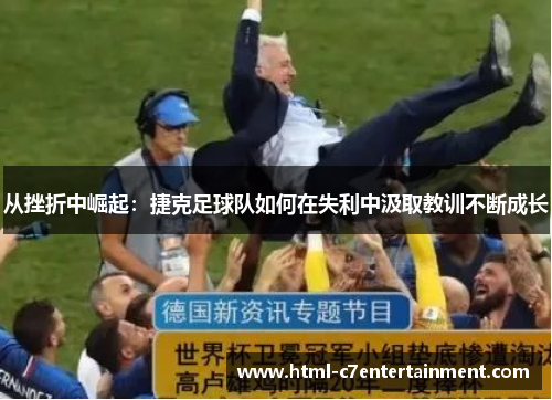 从挫折中崛起：捷克足球队如何在失利中汲取教训不断成长