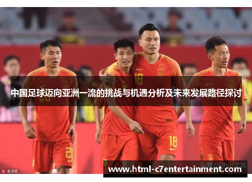 中国足球迈向亚洲一流的挑战与机遇分析及未来发展路径探讨