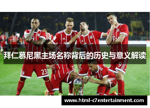 拜仁慕尼黑主场名称背后的历史与意义解读
