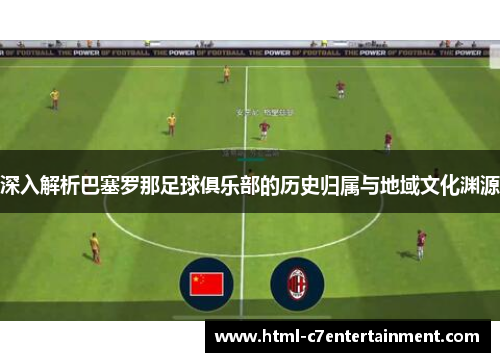 深入解析巴塞罗那足球俱乐部的历史归属与地域文化渊源