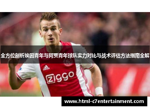 全方位剖析埃因青年与阿贾青年球队实力对比与战术评估方法指南全解 全方位剖析埃因青年与阿贾青年球队实力对比与战术评估方法指南全解