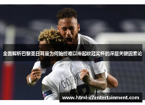 全面解析巴黎圣日耳曼为何始终难以捧起欧冠奖杯的深层关键因素论 全面解析巴黎圣日耳曼为何始终难以捧起欧冠奖杯的深层关键因素论
