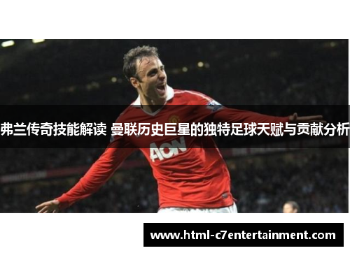 弗兰传奇技能解读 曼联历史巨星的独特足球天赋与贡献分析