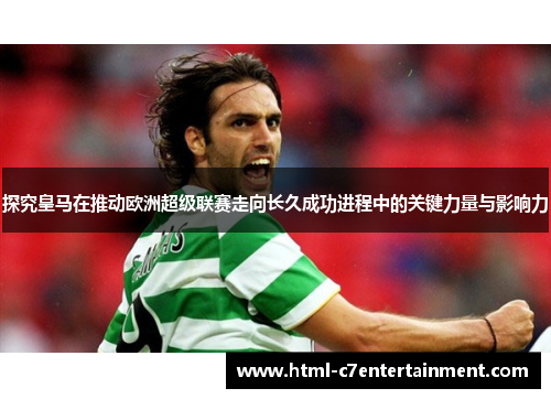 探究皇马在推动欧洲超级联赛走向长久成功进程中的关键力量与影响力