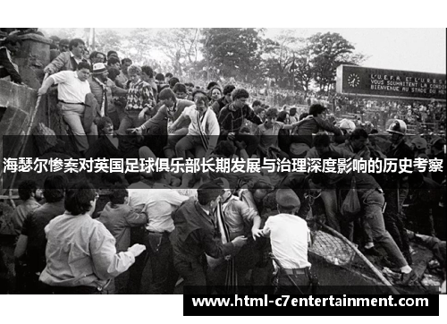 海瑟尔惨案对英国足球俱乐部长期发展与治理深度影响的历史考察