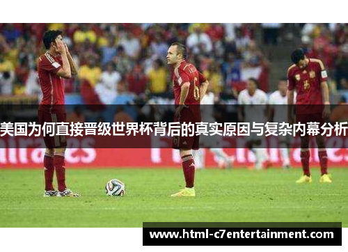 美国为何直接晋级世界杯背后的真实原因与复杂内幕分析 美国为何直接晋级世界杯背后的真实原因与复杂内幕分析