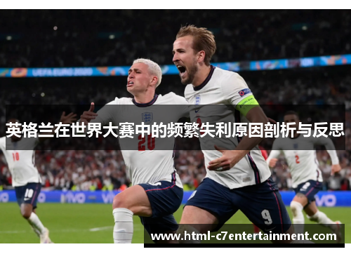 英格兰在世界大赛中的频繁失利原因剖析与反思