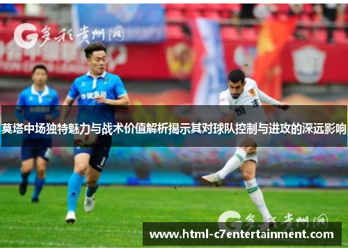 莫塔中场独特魅力与战术价值解析揭示其对球队控制与进攻的深远影响