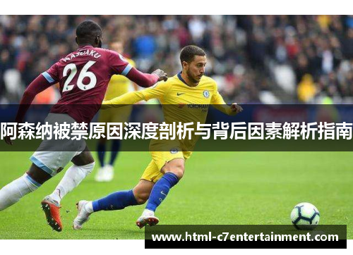 阿森纳被禁原因深度剖析与背后因素解析指南