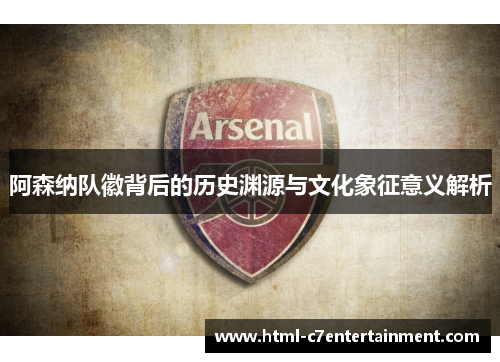 阿森纳队徽背后的历史渊源与文化象征意义解析