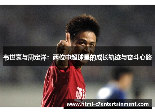 韦世豪与周定洋：两位中超球星的成长轨迹与奋斗心路