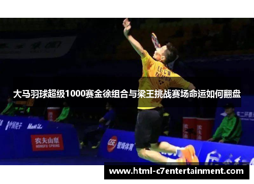 大马羽球超级1000赛金徐组合与梁王挑战赛场命运如何翻盘