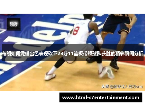 布朗如何凭借出色表现砍下23分11篮板带领球队获胜的精彩瞬间分析