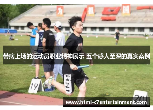 带病上场的运动员职业精神展示 五个感人至深的真实案例