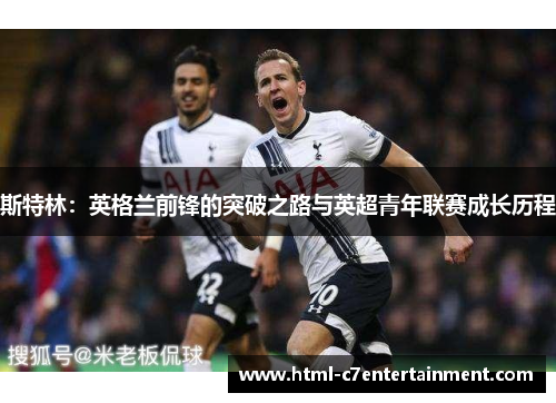 斯特林：英格兰前锋的突破之路与英超青年联赛成长历程