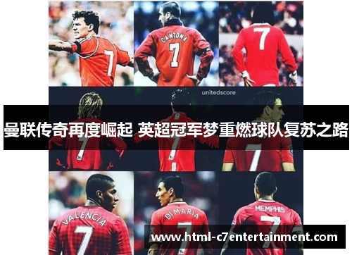 曼联传奇再度崛起 英超冠军梦重燃球队复苏之路