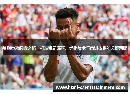 曼联重返巅峰之路：打造稳定阵容、优化战术与青训体系的关键策略