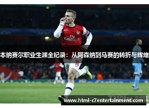 本纳赛尔职业生涯全纪录：从阿森纳到马赛的转折与辉煌