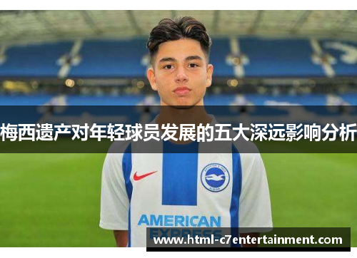 梅西遗产对年轻球员发展的五大深远影响分析 梅西遗产对年轻球员发展的五大深远影响分析