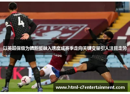 以英超保级为镜新援融入速度成赛季走向关键变量引人注目走势