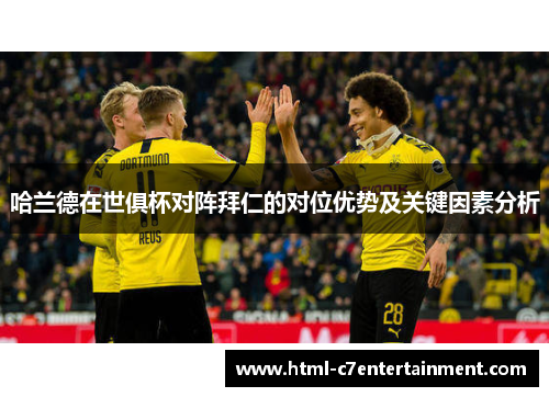 哈兰德在世俱杯对阵拜仁的对位优势及关键因素分析 哈兰德在世俱杯对阵拜仁的对位优势及关键因素分析