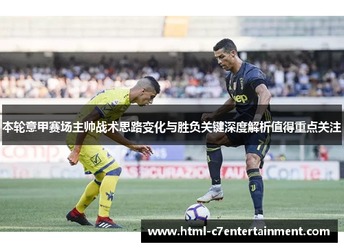 本轮意甲赛场主帅战术思路变化与胜负关键深度解析值得重点关注