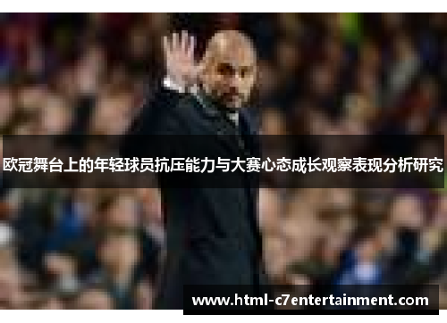 欧冠舞台上的年轻球员抗压能力与大赛心态成长观察表现分析研究 欧冠舞台上的年轻球员抗压能力与大赛心态成长观察表现分析研究