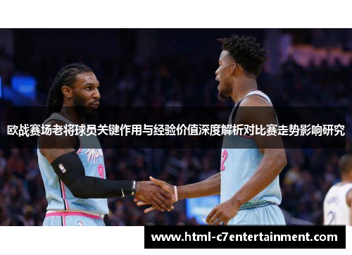 欧战赛场老将球员关键作用与经验价值深度解析对比赛走势影响研究