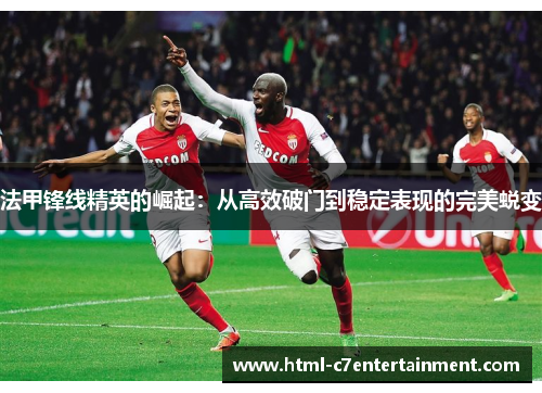 法甲锋线精英的崛起：从高效破门到稳定表现的完美蜕变