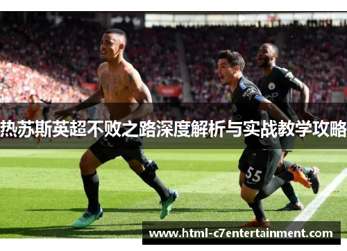 热苏斯英超不败之路深度解析与实战教学攻略 热苏斯英超不败之路深度解析与实战教学攻略