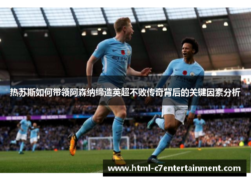 热苏斯如何带领阿森纳缔造英超不败传奇背后的关键因素分析 热苏斯如何带领阿森纳缔造英超不败传奇背后的关键因素分析