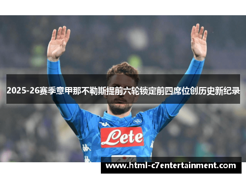 2025-26赛季意甲那不勒斯提前六轮锁定前四席位创历史新纪录 2025-26赛季意甲那不勒斯提前六轮锁定前四席位创历史新纪录