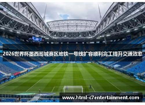 2026世界杯墨西哥城赛区地铁一号线扩容顺利完工提升交通效率