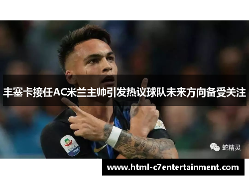 丰塞卡接任AC米兰主帅引发热议球队未来方向备受关注 丰塞卡接任AC米兰主帅引发热议球队未来方向备受关注