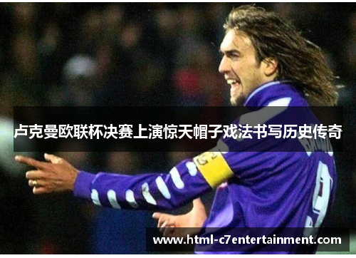 卢克曼欧联杯决赛上演惊天帽子戏法书写历史传奇