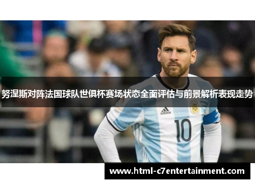 努涅斯对阵法国球队世俱杯赛场状态全面评估与前景解析表现走势
