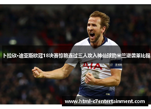 卜拉欣·迪亚斯欧冠18决赛惊艳连过三人攻入神仙球助米兰逆袭莱比锡