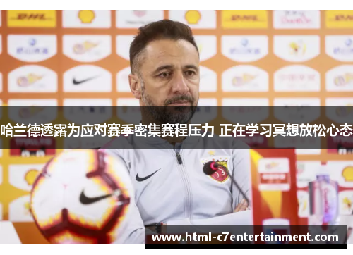 哈兰德透露为应对赛季密集赛程压力 正在学习冥想放松心态