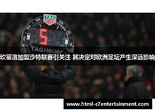 坎塞洛加盟沙特联赛引关注 其决定对欧洲足坛产生深远影响 坎塞洛加盟沙特联赛引关注 其决定对欧洲足坛产生深远影响