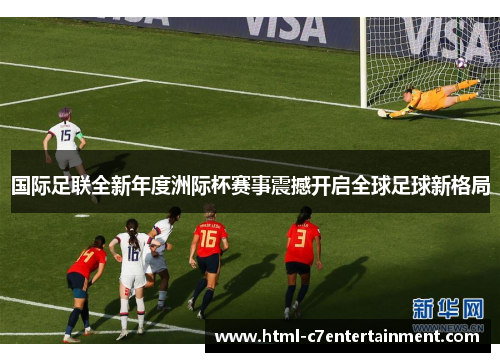 国际足联全新年度洲际杯赛事震撼开启全球足球新格局 国际足联全新年度洲际杯赛事震撼开启全球足球新格局