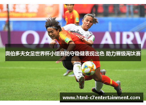 奥伯多夫女足世界杯小组赛防守稳健表现出色 助力晋级淘汰赛 奥伯多夫女足世界杯小组赛防守稳健表现出色 助力晋级淘汰赛