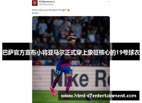 巴萨官方宣布小将亚马尔正式穿上象征核心的19号球衣