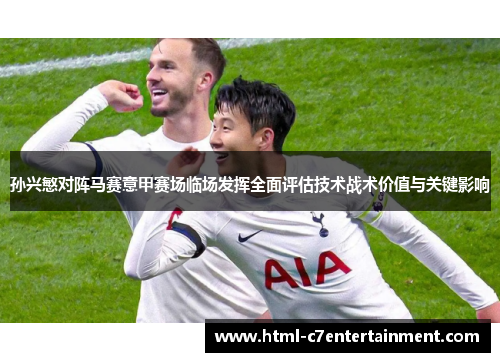 孙兴慜对阵马赛意甲赛场临场发挥全面评估技术战术价值与关键影响 孙兴慜对阵马赛意甲赛场临场发挥全面评估技术战术价值与关键影响