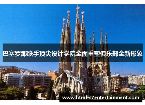 巴塞罗那联手顶尖设计学院全面重塑俱乐部全新形象 巴塞罗那联手顶尖设计学院全面重塑俱乐部全新形象