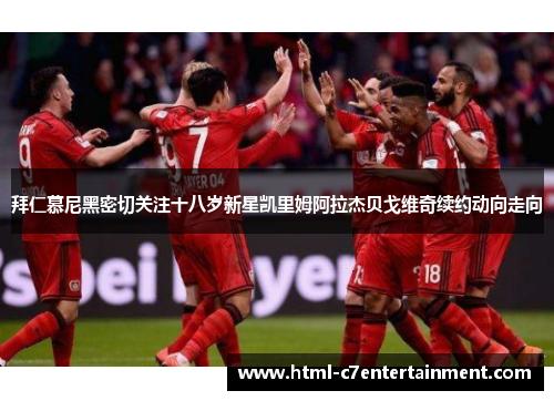 拜仁慕尼黑密切关注十八岁新星凯里姆阿拉杰贝戈维奇续约动向走向